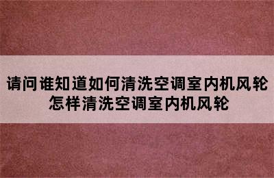 请问谁知道如何清洗空调室内机风轮 怎样清洗空调室内机风轮